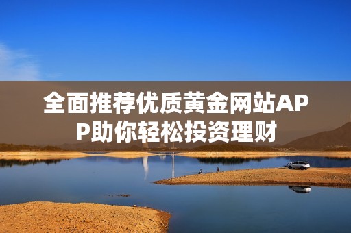全面推荐优质黄金网站APP助你轻松投资理财