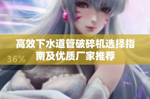 高效下水道管破碎机选择指南及优质厂家推荐
