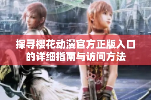 探寻樱花动漫官方正版入口的详细指南与访问方法