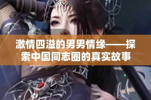 激情四溢的男男情缘——探索中国同志圈的真实故事