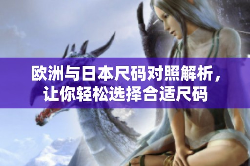 欧洲与日本尺码对照解析，让你轻松选择合适尺码