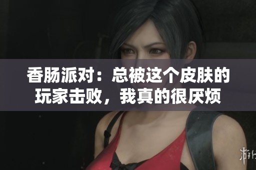 香肠派对：总被这个皮肤的玩家击败，我真的很厌烦