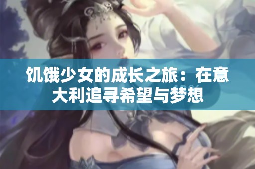 饥饿少女的成长之旅：在意大利追寻希望与梦想