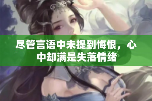 尽管言语中未提到悔恨，心中却满是失落情绪