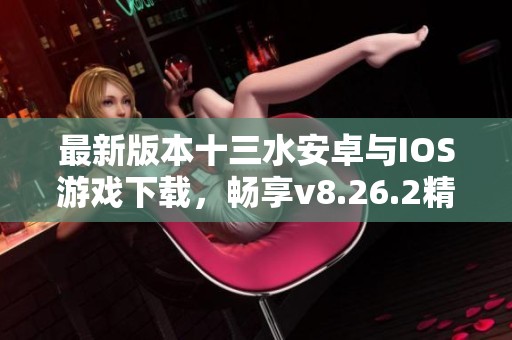 最新版本十三水安卓与IOS游戏下载，畅享v8.26.2精彩体验