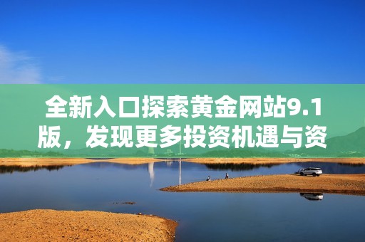 全新入口探索黄金网站9.1版，发现更多投资机遇与资讯