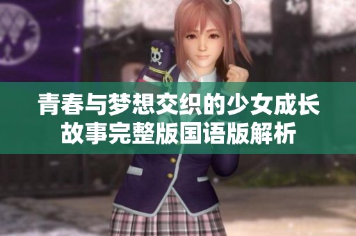 青春与梦想交织的少女成长故事完整版国语版解析