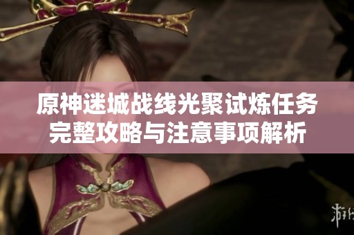 原神迷城战线光聚试炼任务完整攻略与注意事项解析