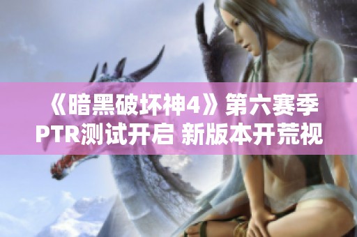 《暗黑破坏神4》第六赛季PTR测试开启 新版本开荒视频及神话暗金展示