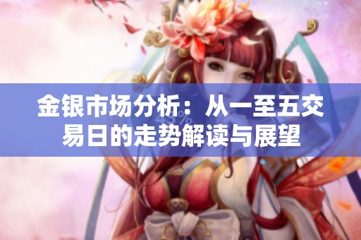 金银市场分析：从一至五交易日的走势解读与展望
