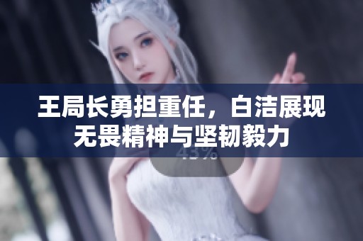 王局长勇担重任，白洁展现无畏精神与坚韧毅力