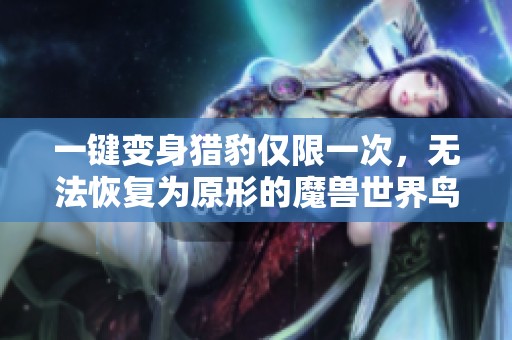 一键变身猎豹仅限一次，无法恢复为原形的魔兽世界鸟德宏命令