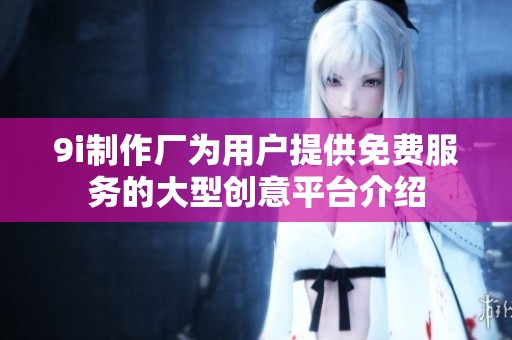 9i制作厂为用户提供免费服务的大型创意平台介绍