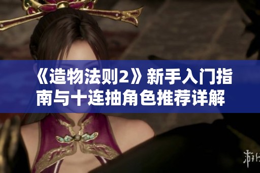 《造物法则2》新手入门指南与十连抽角色推荐详解