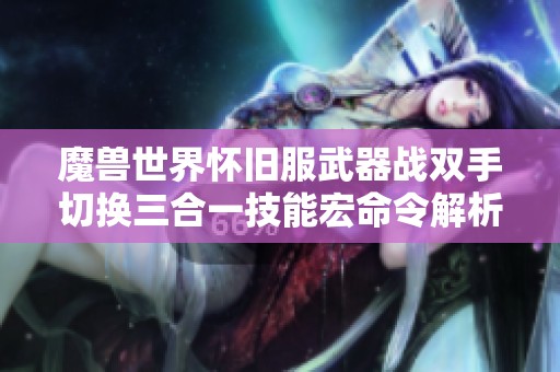 魔兽世界怀旧服武器战双手切换三合一技能宏命令解析