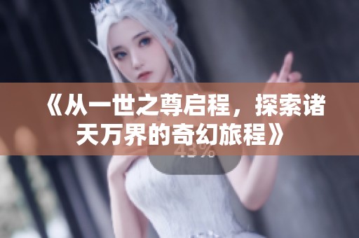 《从一世之尊启程，探索诸天万界的奇幻旅程》