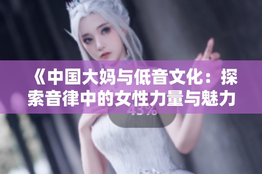 《中国大妈与低音文化：探索音律中的女性力量与魅力》
