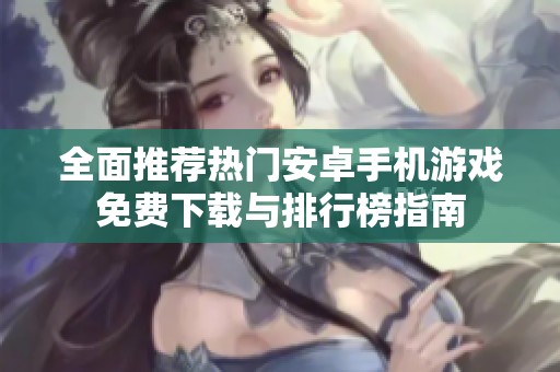 全面推荐热门安卓手机游戏免费下载与排行榜指南