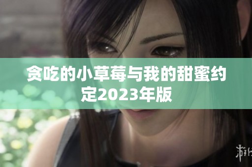 贪吃的小草莓与我的甜蜜约定2023年版