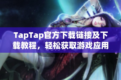 TapTap官方下载链接及下载教程，轻松获取游戏应用