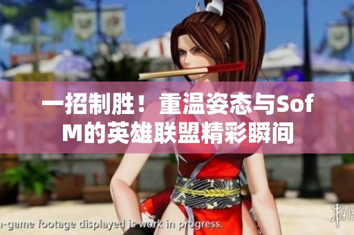 一招制胜！重温姿态与SofM的英雄联盟精彩瞬间