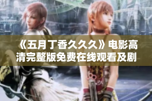 《五月丁香久久久》电影高清完整版免费在线观看及剧情解析