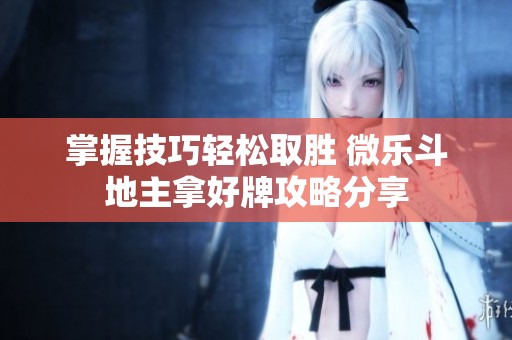 掌握技巧轻松取胜 微乐斗地主拿好牌攻略分享