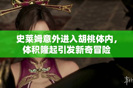 史莱姆意外进入胡桃体内，体积隆起引发新奇冒险