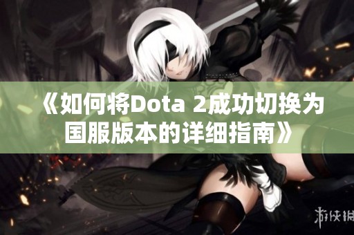 《如何将Dota 2成功切换为国服版本的详细指南》