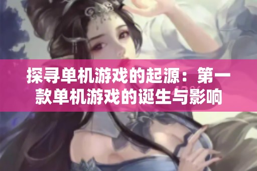 探寻单机游戏的起源：第一款单机游戏的诞生与影响