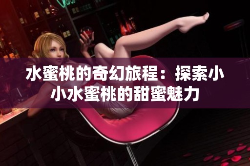 水蜜桃的奇幻旅程：探索小小水蜜桃的甜蜜魅力