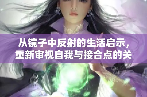从镜子中反射的生活启示，重新审视自我与接合点的关系