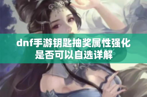 dnf手游钥匙抽奖属性强化是否可以自选详解