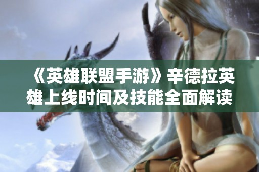 《英雄联盟手游》辛德拉英雄上线时间及技能全面解读对战局影响分析