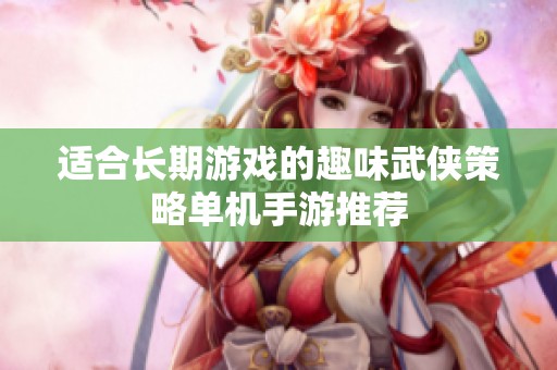 适合长期游戏的趣味武侠策略单机手游推荐