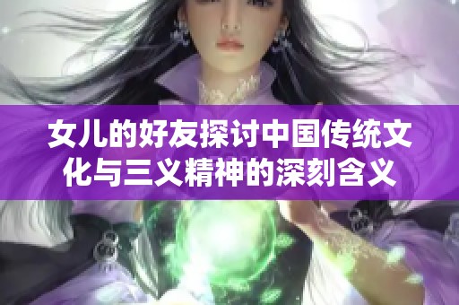 女儿的好友探讨中国传统文化与三义精神的深刻含义