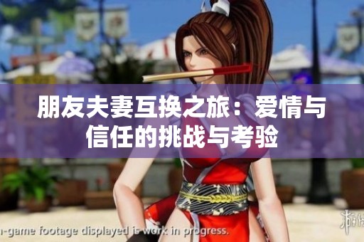 朋友夫妻互换之旅：爱情与信任的挑战与考验