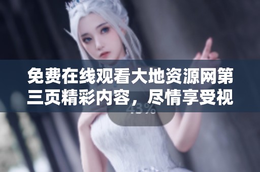 免费在线观看大地资源网第三页精彩内容，尽情享受视听盛宴