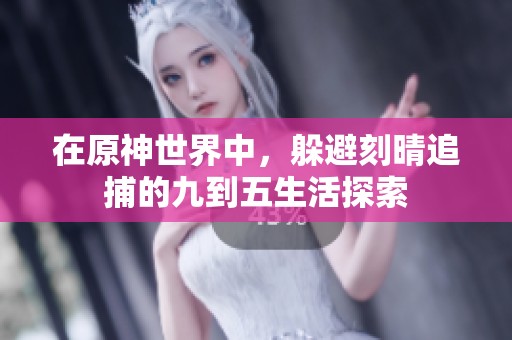 在原神世界中，躲避刻晴追捕的九到五生活探索
