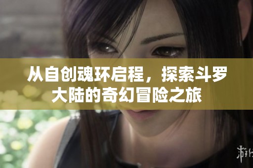 从自创魂环启程，探索斗罗大陆的奇幻冒险之旅