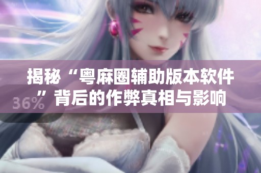 揭秘“粤麻圈辅助版本软件”背后的作弊真相与影响