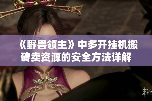 《野兽领主》中多开挂机搬砖卖资源的安全方法详解