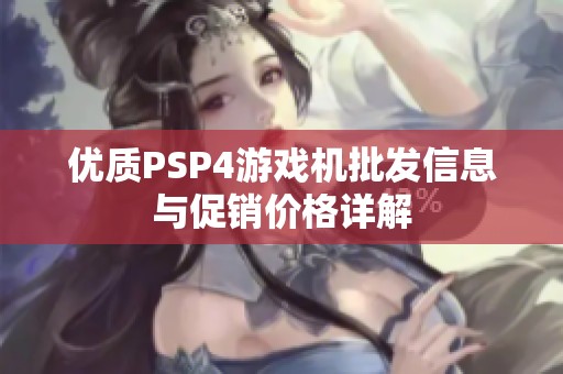 优质PSP4游戏机批发信息与促销价格详解