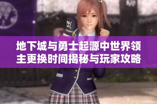 地下城与勇士起源中世界领主更换时间揭秘与玩家攻略