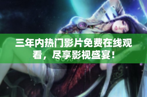 三年内热门影片免费在线观看，尽享影视盛宴！