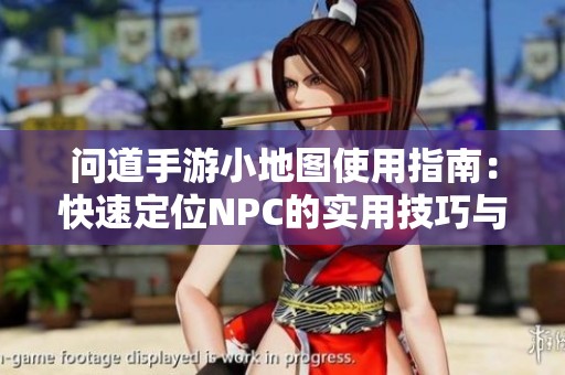 问道手游小地图使用指南：快速定位NPC的实用技巧与策略