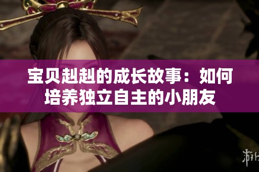 宝贝赳赳的成长故事：如何培养独立自主的小朋友