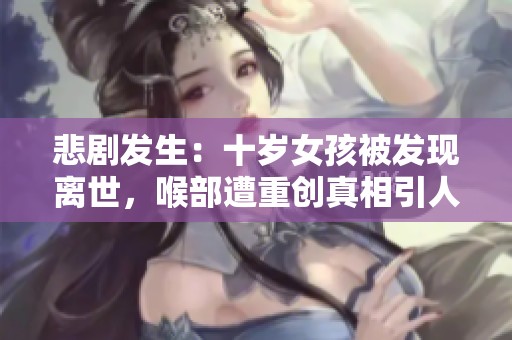 悲剧发生：十岁女孩被发现离世，喉部遭重创真相引人关注