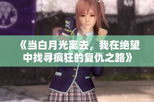 《当白月光离去，我在绝望中找寻疯狂的复仇之路》