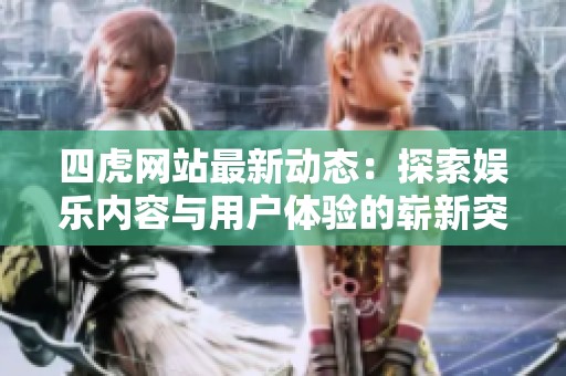 四虎网站最新动态：探索娱乐内容与用户体验的崭新突破